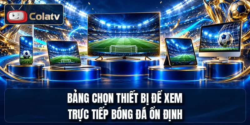 Bảng chọn thiết bị để xem trực tiếp bóng đá ổn định