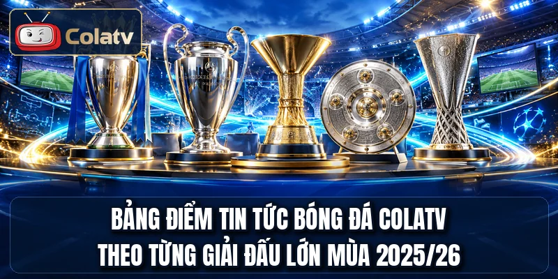 Bảng điểm tin tức bóng đá COLATV theo từng giải đấu lớn mùa 2025/26