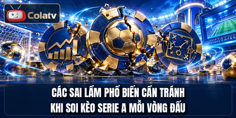 Các sai lầm phổ biến cần tránh khi soi kèo Serie A mỗi vòng đấu