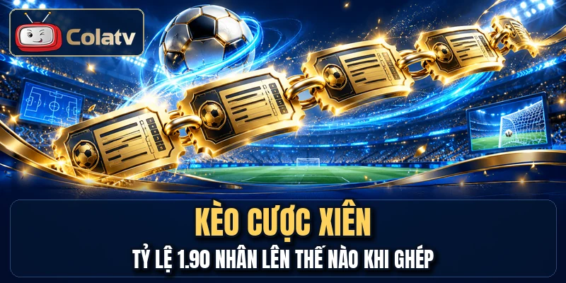 Kèo Cược Xiên - Tỷ Lệ 1.90 Nhân Lên Thế Nào Khi Ghép