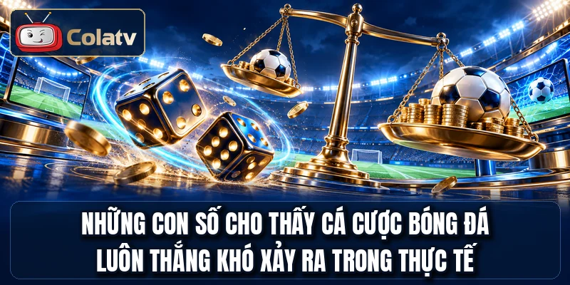 Những con số cho thấy cá cược bóng đá luôn thắng khó xảy ra trong thực tế