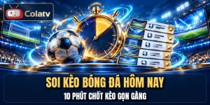 Soi Kèo Bóng Đá Hôm Nay - 10 Phút Chốt Kèo Gọn Gàng