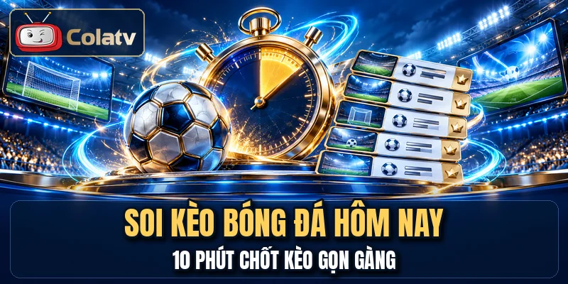 Soi Kèo Bóng Đá Hôm Nay - 10 Phút Chốt Kèo Gọn Gàng