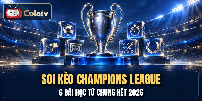 Soi Kèo Champions League - 6 Bài Học Từ Chung Kết 2026