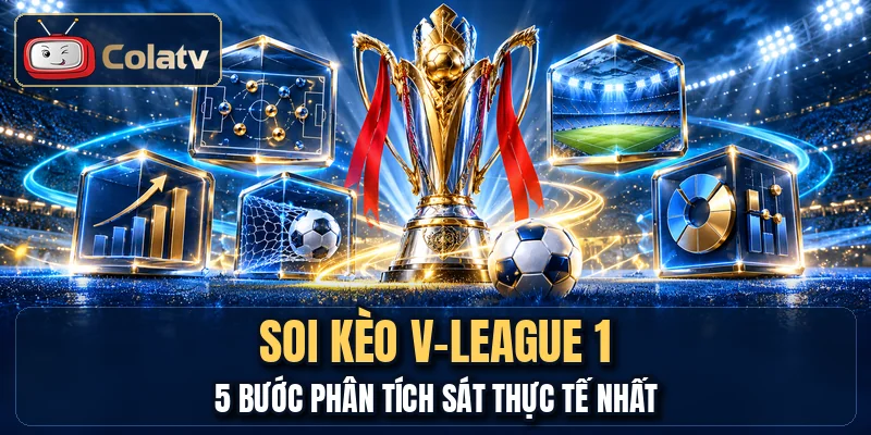 Soi Kèo V-League 1 - 5 Bước Phân Tích Sát Thực Tế Nhất