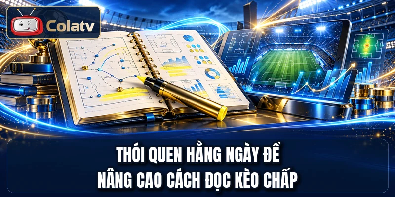 Thói quen hằng ngày để nâng cao cách đọc kèo chấp