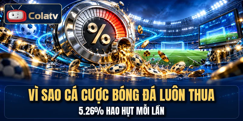 Vì Sao Cá Cược Bóng Đá Luôn Thua - 5.26% Hao Hụt Mỗi Lần